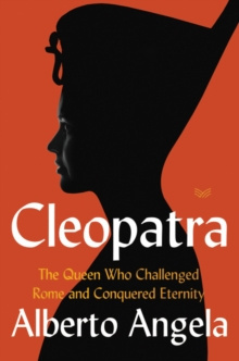 Cleopatra : The Queen Who Challenged Rome and Conquered Eternity by Alberto Angela Cleopatra : The Queen Who Challenged Rome and Conquered Eternity by Alberto Angela