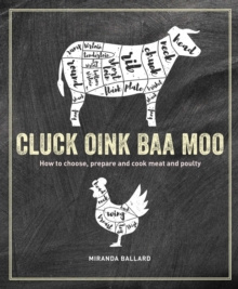 Cluck, Oink, Baa, Moo : How to Choose, Prepare and Cook Meat and Poultry by Miranda Ballard