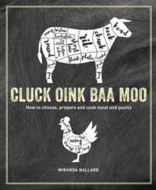 Cluck, Oink, Baa, Moo : How to Choose, Prepare and Cook Meat and Poultry by Miranda Ballard Cluck, Oink, Baa, Moo : How to Choose, Prepare and Cook Meat and Poultry by Miranda Ballard