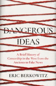Dangerous Ideas : A Brief History of Censorship in the West, from the Ancients to Fake News by Eric Berkowitz Dangerous Ideas : A Brief History of Censorship in the West, from the Ancients to Fake News by Eric Berkowitz