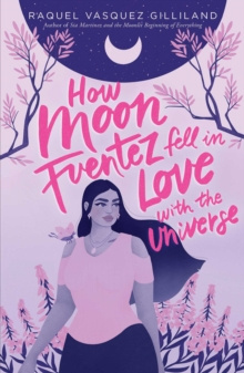 How Moon Fuentez Fell in Love with the Universe by Raquel Vasquez Gilliland How Moon Fuentez Fell in Love with the Universe by Raquel Vasquez Gilliland