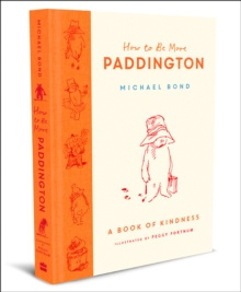How to Be More Paddington: A Book of Kindness by Michael Bond