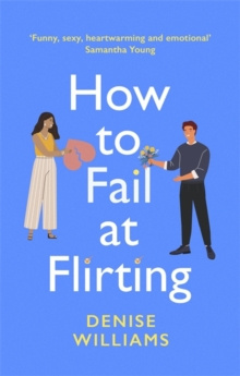 How to Fail at Flirting : sexy, heart-warming and emotional - the perfect romcom for 2021 by Denise Williams