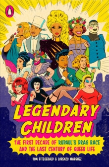 Legendary Children : The First Decade of RuPaul's Drag Race and the First Century of Queer Life by Tom Fitzgerald