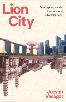 Lion City : Singapore and the Invention of Modern Asia by Jeevan Vasagar Lion City : Singapore and the Invention of Modern Asia by Jeevan Vasagar