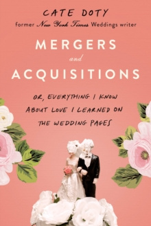 Mergers and Acquisitions : Or, Everything I Know About Love I Learned on the Wedding Pages Mergers and Acquisitions : Or, Everything I Know About Love I Learned on the Wedding Pages