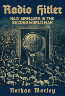 Radio Hitler : Nazi Airwaves in the Second World War by Nathan Morley, Wolfgang Bauernfeind Radio Hitler : Nazi Airwaves in the Second World War by Nathan Morley, Wolfgang Bauernfeind