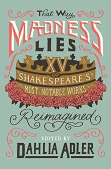 That Way Madness Lies : Fifteen of Shakespeare's Most Notable Works Reimagined by Dahlia Adler