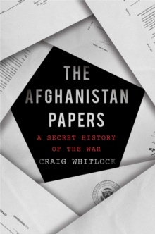 The Afghanistan Papers : A Secret History of the War by Craig Whitlock, The Washington Post The Afghanistan Papers : A Secret History of the War by Craig Whitlock, The Washington Post