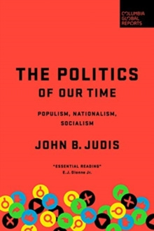 The Politics of Our Time : Populism, Nationalism, Socialism by John B. Judis The Politics of Our Time : Populism, Nationalism, Socialism by John B. Judis