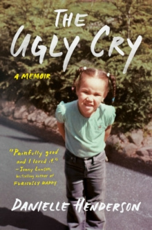 The Ugly Cry : A Memoir by Danielle Henderson The Ugly Cry : A Memoir by Danielle Henderson
