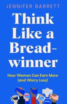 Think Like a Breadwinner : How Women Can Earn More (and Worry Less) by Jennifer Barrett Think Like a Breadwinner : How Women Can Earn More (and Worry Less) by Jennifer Barrett