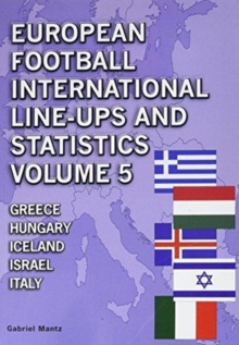 European Football International Line-Ups and Statistics : Greece to Italy Volume 5 by Gabriel Mantz