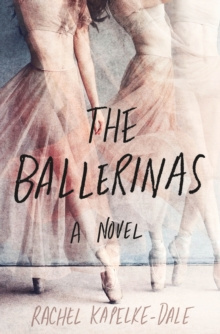 The Ballerinas : A Novel by Rachel Kapelke-Dale The Ballerinas : A Novel by Rachel Kapelke-Dale