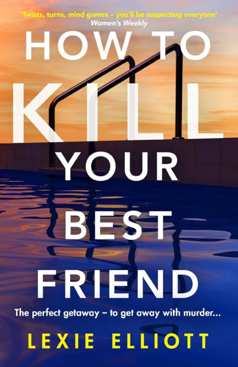 How to Kill Your Best Friend by Lexie Elliott How to Kill Your Best Friend by Lexie Elliott