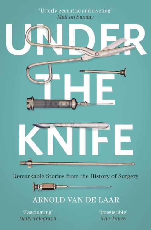 Under the Knife: A History of Surgery by Arnold van de Laar