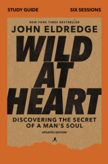 Wild at Heart Study Guide, Updated Edition : Discovering the Secret of a Man's Soul by John Eldredge