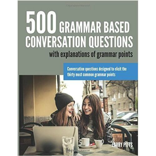 500 Grammar Based Conversation Questions by Larry Pitts 500 Grammar Based Conversation Questions by Larry Pitts