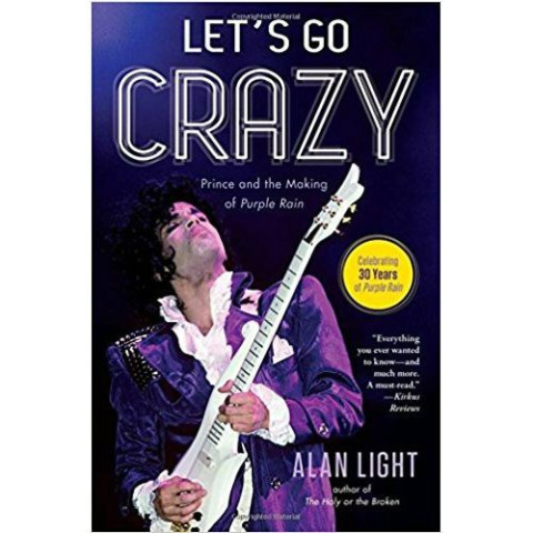 Let's Go Crazy : Prince and the Making of Purple Rain by Alan Light Let's Go Crazy : Prince and the Making of Purple Rain by Alan Light