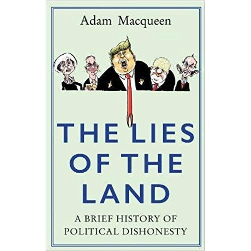 The Lies of the Land : A Brief History of Political Dishonesty by Adam Macqueen The Lies of the Land : A Brief History of Political Dishonesty by Adam Macqueen