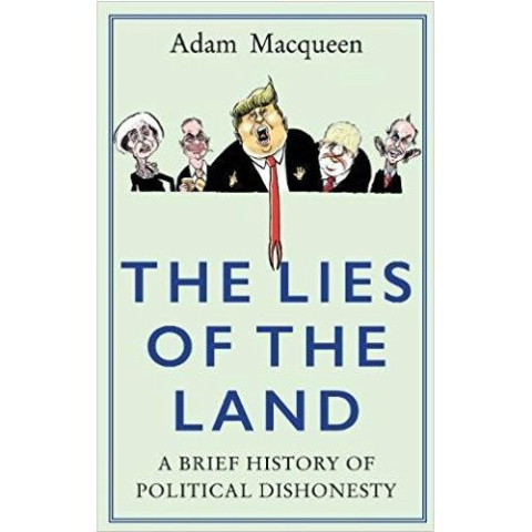 The Lies of the Land : A Brief History of Political Dishonesty by Adam Macqueen The Lies of the Land : A Brief History of Political Dishonesty by Adam Macqueen