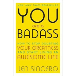You are a Badass : How to Stop Doubting Your Greatness and Start Living an Awesome Life by Jen Sincero