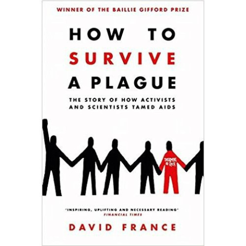 How to Survive a Plague : The Story of How Activists and Scientists Tamed AIDS by David France How to Survive a Plague : The Story of How Activists and Scientists Tamed AIDS by David France