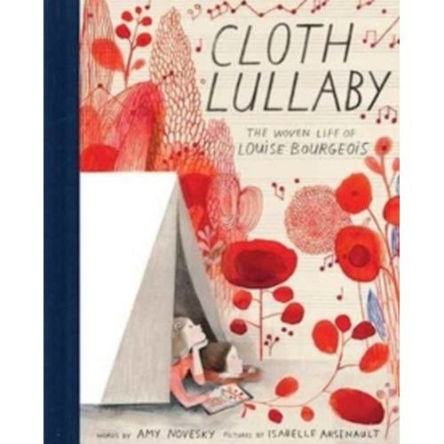 Cloth Lullaby: The Woven Life of Louise Bourgeois by Amy Novesky Cloth Lullaby: The Woven Life of Louise Bourgeois by Amy Novesky