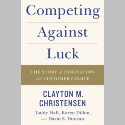 Competing Against Luck : The Story of Innovation and Customer Choice by Clayton M. Christensen Competing Against Luck : The Story of Innovation and Customer Choice by Clayton M. Christensen