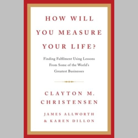 How Will You Measure Your Life? by Clayton M. Christensen How Will You Measure Your Life? by Clayton M. Christensen