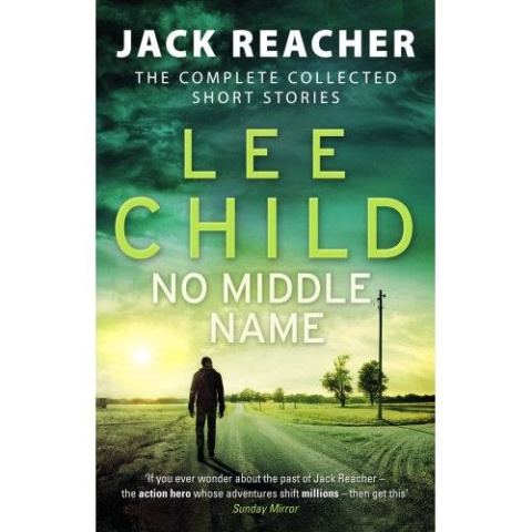 No Middle Name : The Complete Collected Jack Reacher Stories by Lee Child No Middle Name : The Complete Collected Jack Reacher Stories by Lee Child