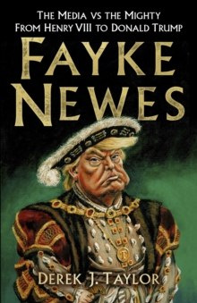 Fayke Newes : The Media vs the Mighty, From Henry VIII to Donald Trump by Derek J. Taylor Fayke Newes : The Media vs the Mighty, From Henry VIII to Donald Trump by Derek J. Taylor
