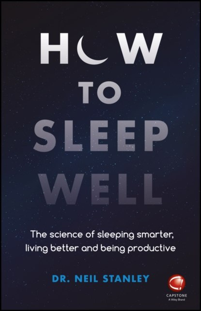 How to Sleep Well : The Science of Sleeping Smarter, Living Better and Being Productive by dr. Neil Stanley How to Sleep Well : The Science of Sleeping Smarter, Living Better and Being Productive by dr. Neil Stanley