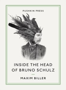 Inside the Head of Bruno Schulz by Maxim Biller, Bruno Schulz Inside the Head of Bruno Schulz by Maxim Biller, Bruno Schulz