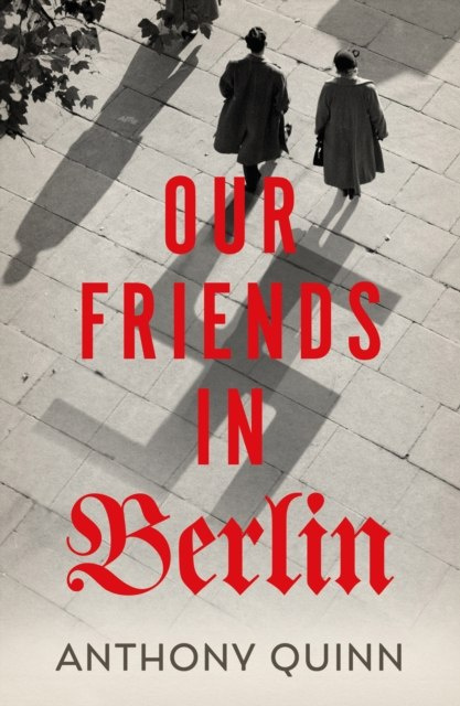 Our Friends in Berlin by Anthony Quinn Our Friends in Berlin by Anthony Quinn