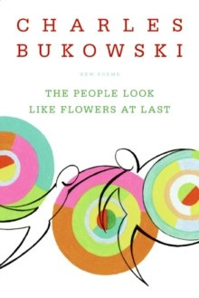 The People Look Like Flowers At Last : New Poems by Charles Bukowski The People Look Like Flowers At Last : New Poems by Charles Bukowski