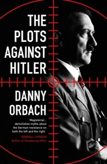 The Plots Against Hitler by Danny Orbach The Plots Against Hitler by Danny Orbach