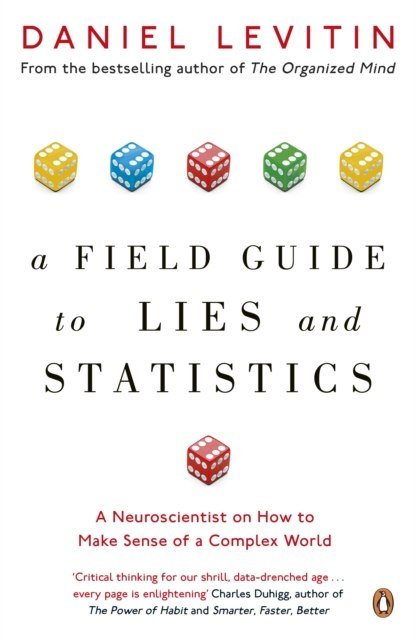 A Field Guide to Lies and Statistics : A Neuroscientist on How to Make Sense of a Complex World by Daniel Levitin A Field Guide to Lies and Statistics : A Neuroscientist on How to Make Sense of a Complex World by Daniel Levitin