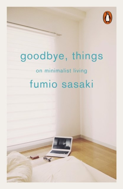 Goodbye, Things : On Minimalist Living by Fumio Sasaki Goodbye, Things : On Minimalist Living by Fumio Sasaki
