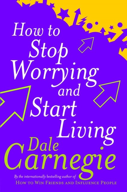 How To Stop Worrying And Start Living by Dale Carnegie How To Stop Worrying And Start Living by Dale Carnegie
