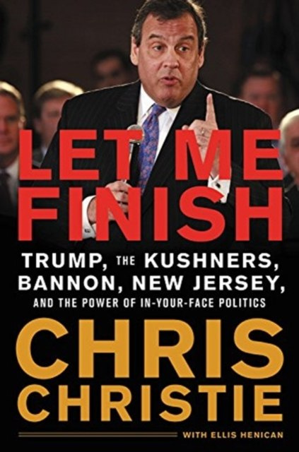 Let Me Finish : Trump, the Kushners, Bannon, New Jersey, and the Power of In-Your-Face Politics Let Me Finish : Trump, the Kushners, Bannon, New Jersey, and the Power of In-Your-Face Politics