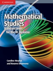 Mathematical Studies Standard Level for the IB Diploma Coursebook by Caroline Meyrick, Kwame Dwamena Mathematical Studies Standard Level for the IB Diploma Coursebook by Caroline Meyrick, Kwame Dwamena