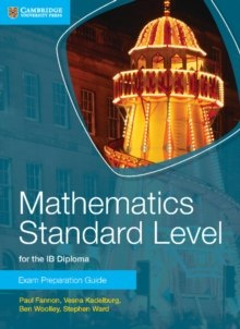 Mathematics Standard Level for the IB Diploma Exam Preparation Guide by Paul Fannon, Vesna Kadelburg, Ben Woolley, Stephen Ward Mathematics Standard Level for the IB Diploma Exam Preparation Guide by Paul Fannon, Vesna Kadelburg, Ben Woolley, Stephen Ward