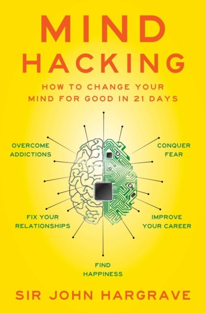 Mind Hacking : How to Change Your Mind for Good in 21 Days by Sir John Hargrave Mind Hacking : How to Change Your Mind for Good in 21 Days by Sir John Hargrave