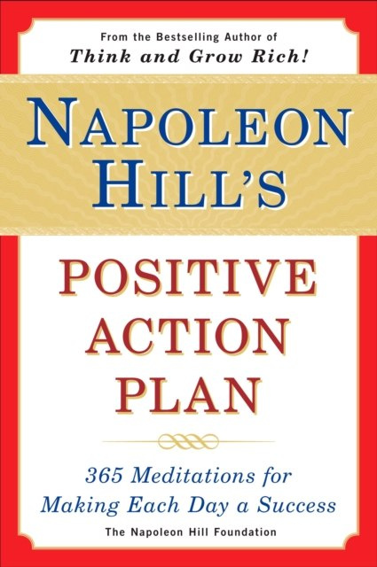 Napoleon Hill's Positive Action Plan : 365 Meditations for Making Each Day a Success by Napoleon Hill Foundation Napoleon Hill's Positive Action Plan : 365 Meditations for Making Each Day a Success by Napoleon Hill Foundation