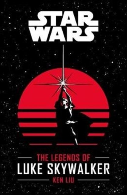 Star Wars: The Legends of Luke Skywalker by Ken Liu Star Wars: The Legends of Luke Skywalker by Ken Liu