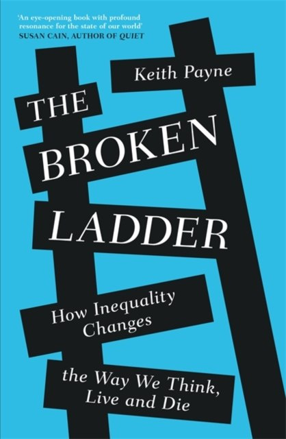 The Broken Ladder : How Inequality Changes the Way We Think, Live and Die by Keith Payne The Broken Ladder : How Inequality Changes the Way We Think, Live and Die by Keith Payne