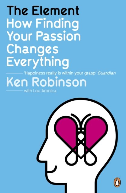 The Element : How Finding Your Passion Changes Everything by Sir Ken Robinson, Lou Aronica The Element : How Finding Your Passion Changes Everything by Sir Ken Robinson, Lou Aronica