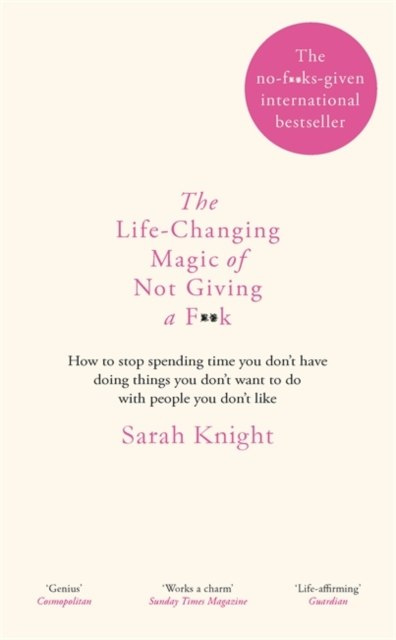 The Life-Changing Magic of Not Giving a F**k : The bestselling book everyone is talking about by Sarah Knight The Life-Changing Magic of Not Giving a F**k : The bestselling book everyone is talking about by Sarah Knight