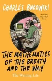The Mathematics of the Breath and the Way : The Writing Life by Charles Bukowski The Mathematics of the Breath and the Way : The Writing Life by Charles Bukowski